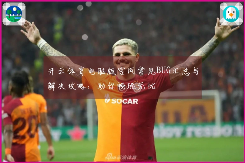 开云体育电脑版官网常见BUG汇总与解决攻略，助你畅玩无忧