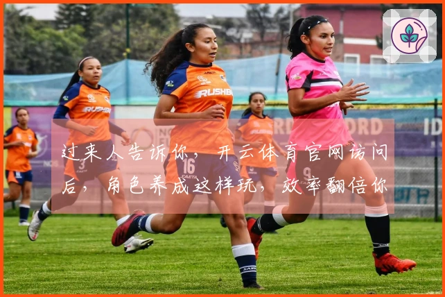 过来人告诉你，开云体育官网访问后，角色养成这样玩，效率翻倍你才懂