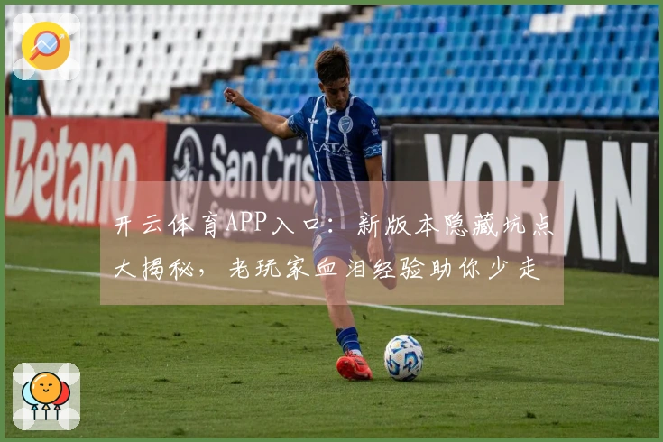 开云体育APP入口：新版本隐藏坑点大揭秘，老玩家血泪经验助你少走弯路！