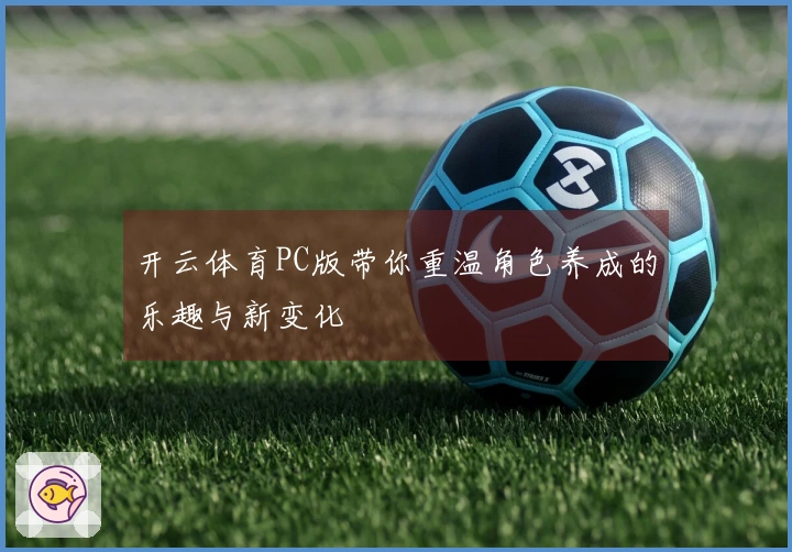 开云体育PC版带你重温角色养成的乐趣与新变化