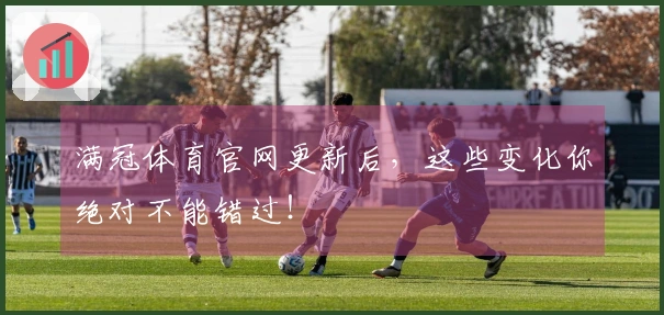 满冠体育官网更新后，这些变化你绝对不能错过！