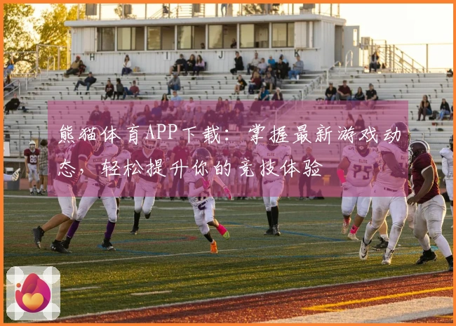 熊猫体育APP下载：掌握最新游戏动态，轻松提升你的竞技体验