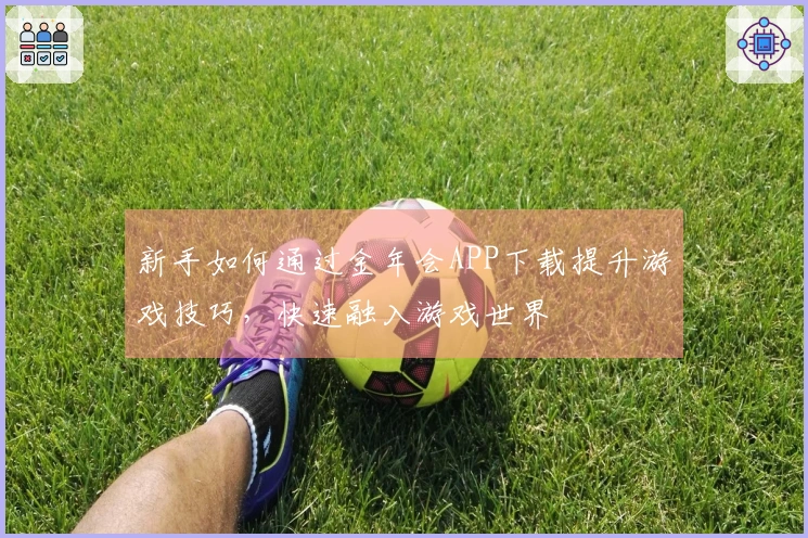 新手如何通过金年会APP下载提升游戏技巧，快速融入游戏世界
