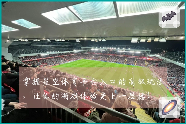 掌握星空体育平台入口的高级玩法，让你的游戏体验更上一层楼！