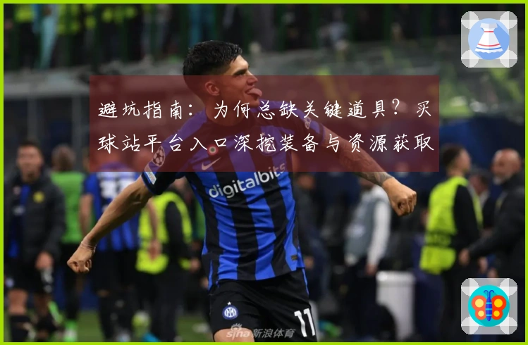 避坑指南：为何总缺关键道具？买球站平台入口深挖装备与资源获取真相