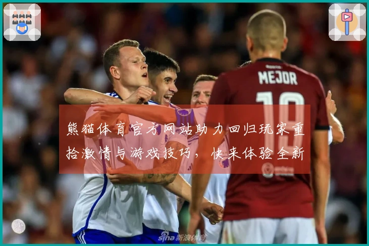 熊猫体育官方网站助力回归玩家重拾激情与游戏技巧，快来体验全新玩法！