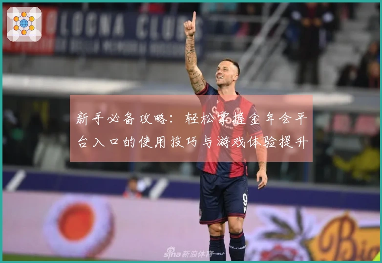 新手必备攻略：轻松掌握金年会平台入口的使用技巧与游戏体验提升方法